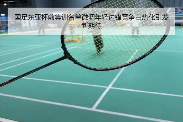 国足东亚杯前集训名单微调年轻边锋竞争白热化引发新期待